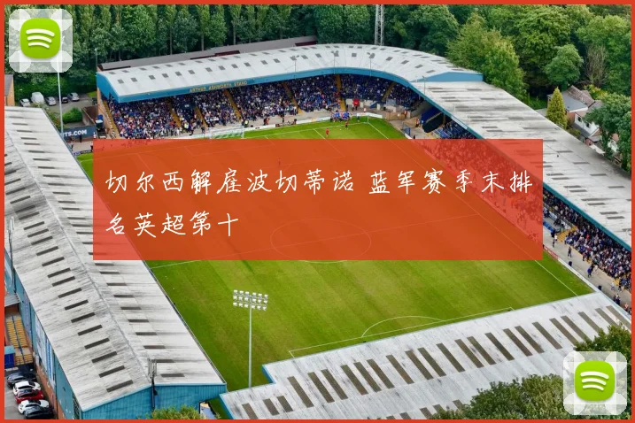 切尔西解雇波切蒂诺 蓝军赛季末排名英超第十